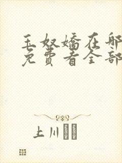 玉奴娇在哪可以免费看全部章节