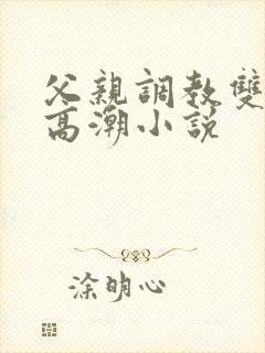 父亲调教双性人高潮小说