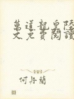 万道龙皇陆鸣全文免费阅读易看