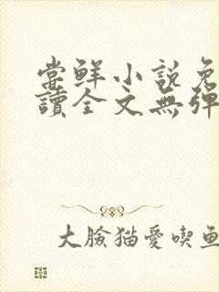 尝鲜小说免费阅读全文无弹窗