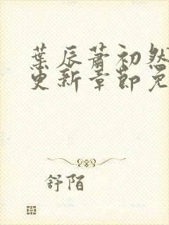 叶辰萧初然刚刚更新章节免费下载