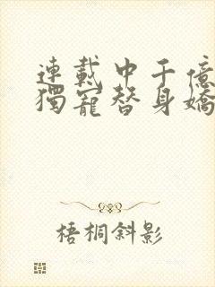 连载中千亿总裁独宠替身娇妻