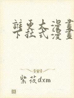 谁更大漫画免费下拉式漫画最新章节