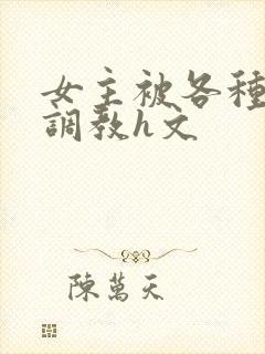 女主被各种道具调教h文