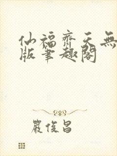 仙福齐天无删减版笔趣阁