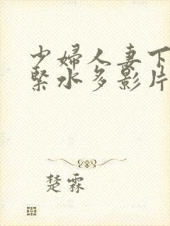 少妇人妻下面好紧水多影片