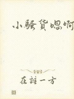 小骚货嗯啊好爽