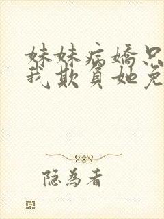 妹妹病娇只想让我欺负她免费阅读