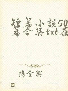短篇小说500篇合集txt在线阅读