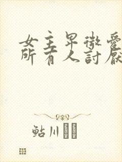 女主卑微爱男主所有人讨厌她