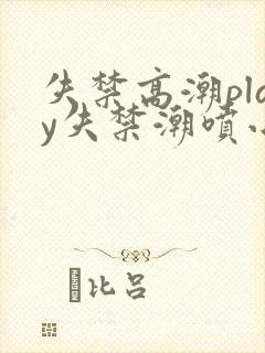 失禁高潮play失禁潮喷小说