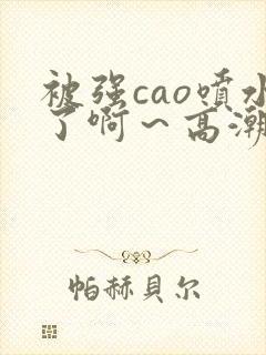 被强cao喷水了啊～高潮