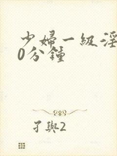 少妇一级淫片50分钟