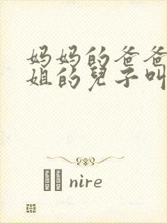 妈妈的爸爸的姐姐的儿子叫什么