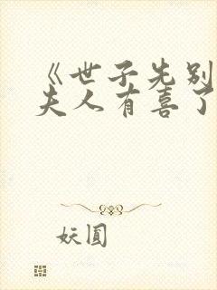 《世子先别死,夫人有喜了》