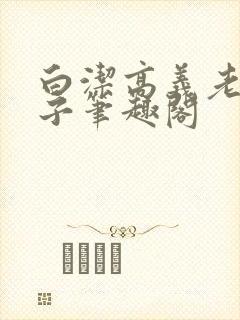 白洁高义老七东子笔趣阁