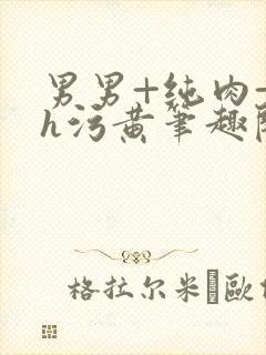 男男+纯肉+高h污黄笔趣阁