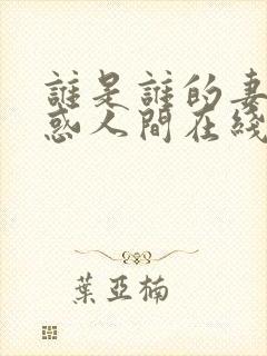 谁是谁的妻子魅惑人间在线阅读免费