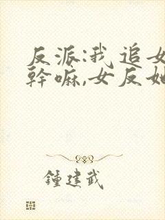 反派:我追女主干嘛,女反她不香吗?短剧