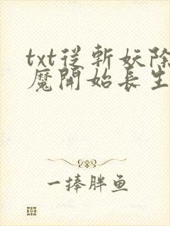 txt从斩妖除魔开始长生不死