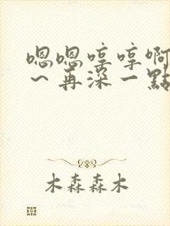 嗯嗯哼哼啊啊啊～再深一点