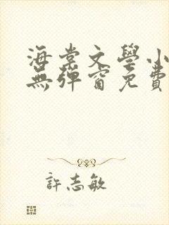 海棠文学小说网无弹窗免费网络小说在线阅读