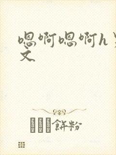 嗯啊嗯啊h男男文