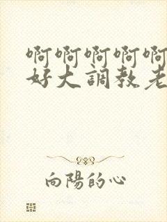 啊啊啊啊啊奶子好大调教老师