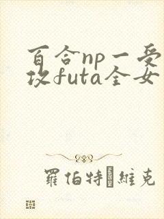 百合np一受多攻futa全女封面