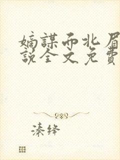 嫡谋面北眉南小说全文免费阅读免费