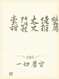 豪门大佬双男主甜宠文推荐