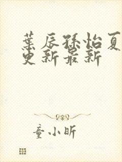 叶辰孙怡夏若雪更新最新