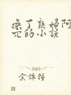 操了熟妇阿姨的穴的小说