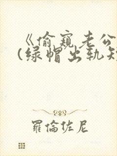 《偷窥老公出轨(绿帽出轨短篇合集)》封面