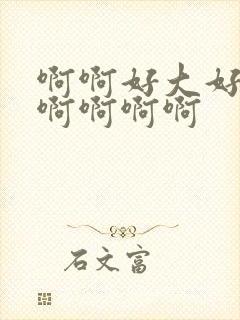 啊啊好大好爽啊啊啊啊啊