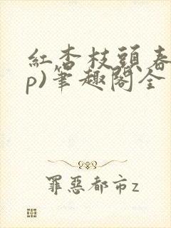红杏枝头春(np)笔趣阁全文阅读杏儿封面