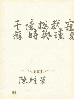 千亿总裁宠妻成瘾 时与瑾夏