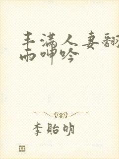 丰满人妻翻云覆雨呻吟