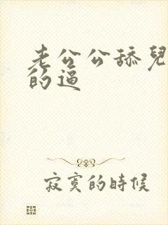 老公公舔儿媳妇的逼