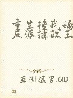 重生后我娇养了反派摄政王免费阅读