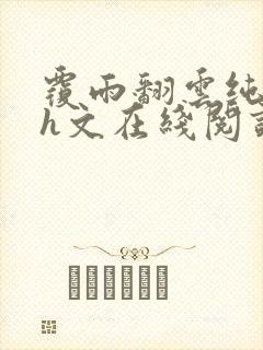 覆雨翻云纯肉高h文在线阅读