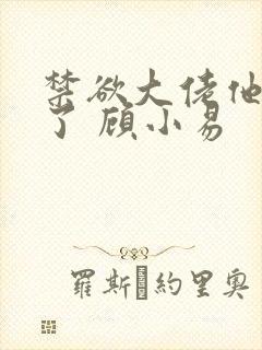 禁欲大佬他沦陷了 顾小易