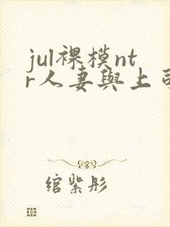 jul裸模ntr人妻与上司