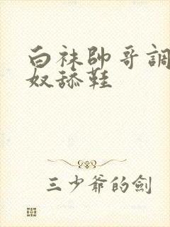 白袜帅哥调教男奴舔鞋