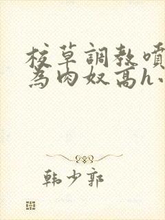 校草调教喷水沦为肉奴高h小说