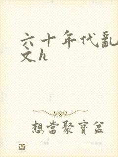 六十年代乱肉辣文h