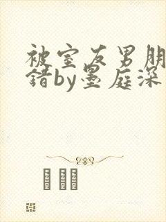 被室友男朋友认错by墨庭深最新章节