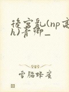 后宫乱(np高h)青卿_