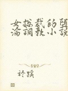 女总裁的堕落沉沦调教小说