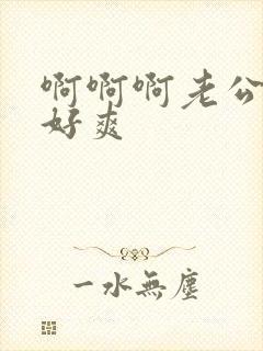 啊啊啊老公好大好爽